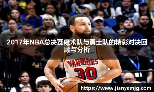 2017年NBA总决赛魔术队与勇士队的精彩对决回顾与分析