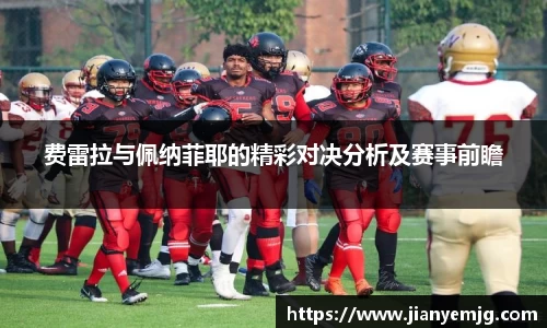 费雷拉与佩纳菲耶的精彩对决分析及赛事前瞻
