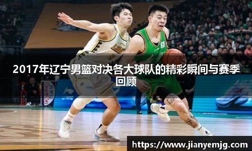 2017年辽宁男篮对决各大球队的精彩瞬间与赛季回顾