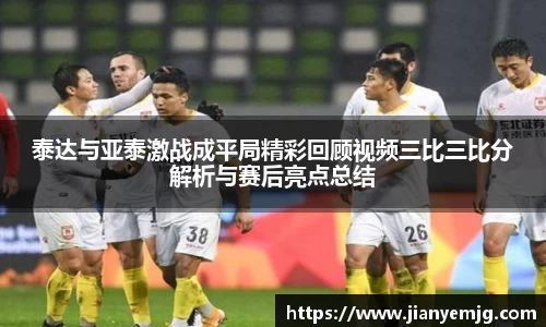 泰达与亚泰激战成平局精彩回顾视频三比三比分解析与赛后亮点总结