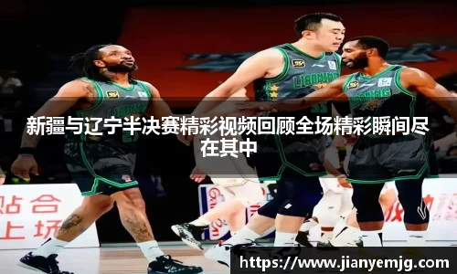 新疆与辽宁半决赛精彩视频回顾全场精彩瞬间尽在其中